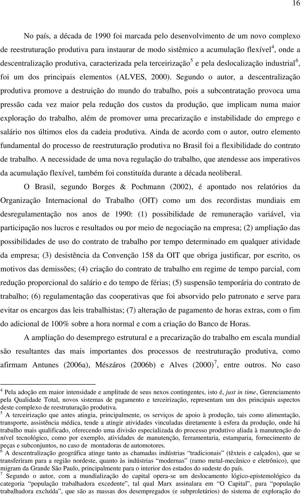 Segundo o autor, a descentralização produtiva promove a destruição do mundo do trabalho, pois a subcontratação provoca uma pressão cada vez maior pela redução dos custos da produção, que implicam