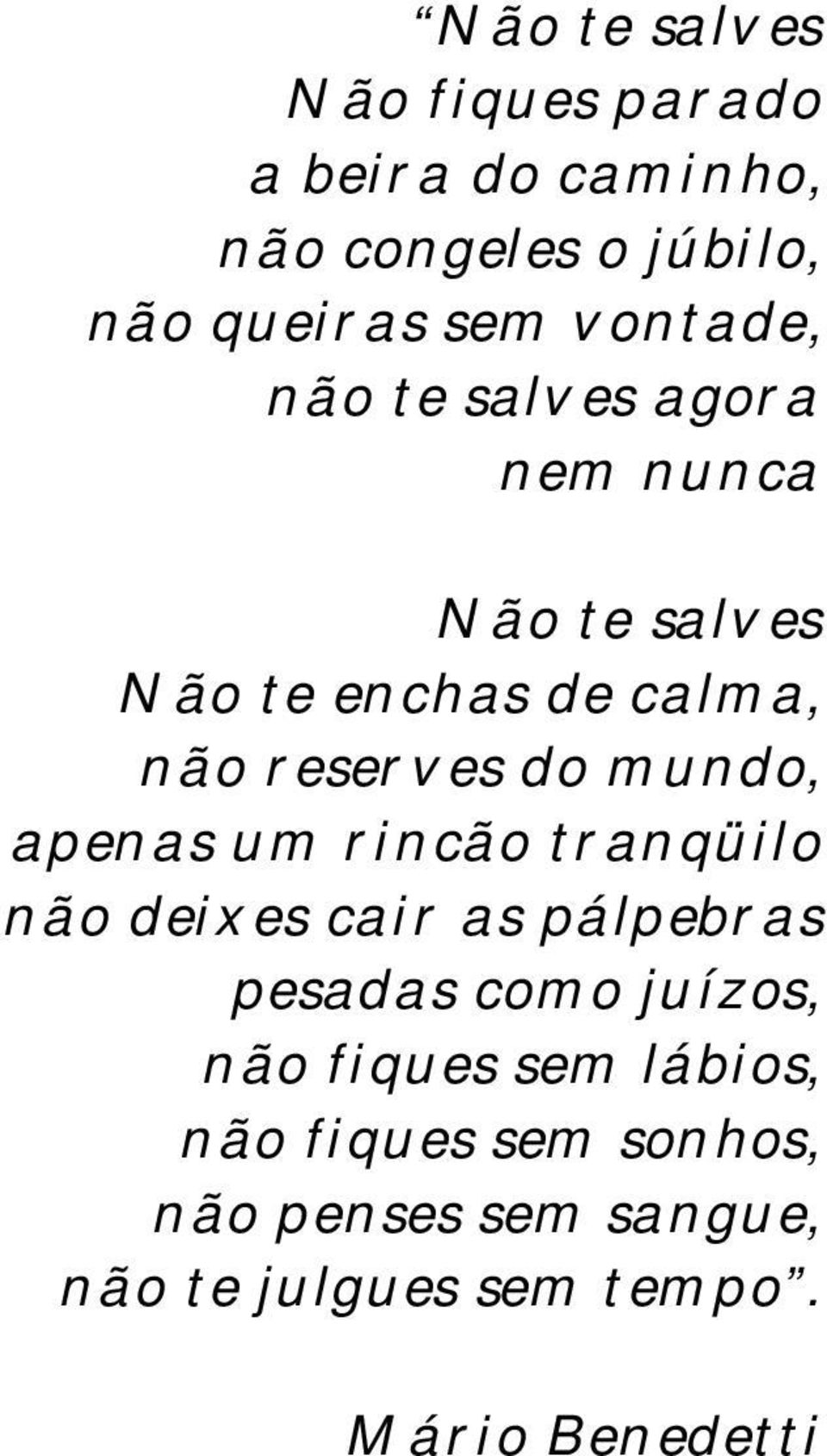 mundo, apenas um rincão tranqüilo não deixes cair as pálpebras pesadas como juízos, não fiques