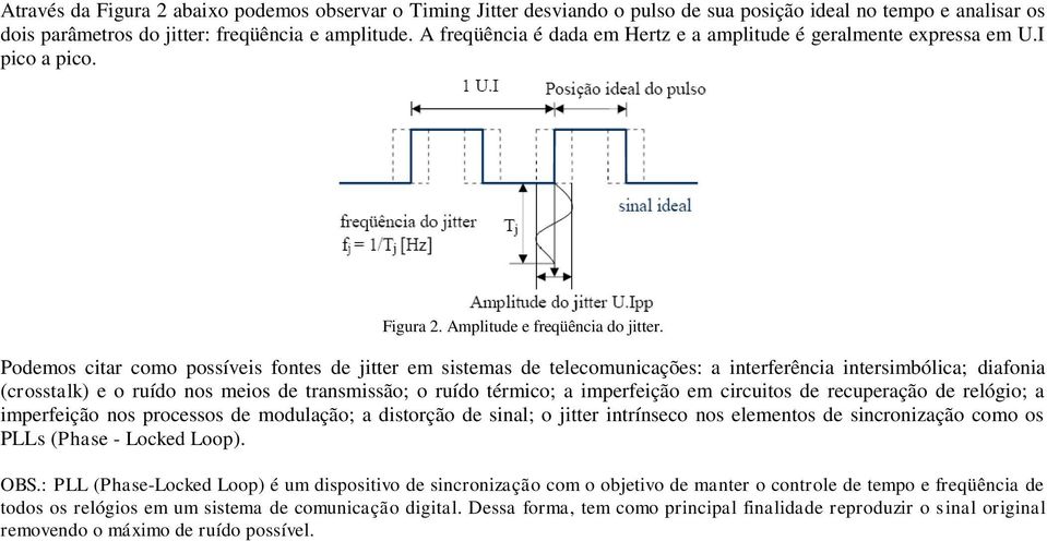 Podemos citar como possíveis fontes de jitter em sistemas de telecomunicações: a interferência intersimbólica; diafonia (crosstalk) e o ruído nos meios de transmissão; o ruído térmico; a imperfeição