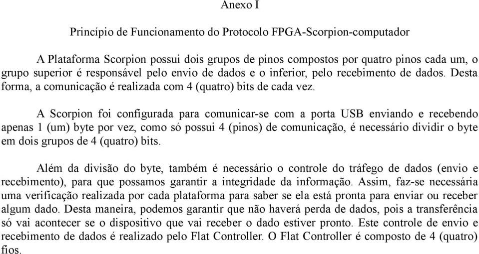 A Scorpion foi configurada para comunicar-se com a porta USB enviando e recebendo apenas 1 (um) byte por vez, como só possui 4 (pinos) de comunicação, é necessário dividir o byte em dois grupos de 4