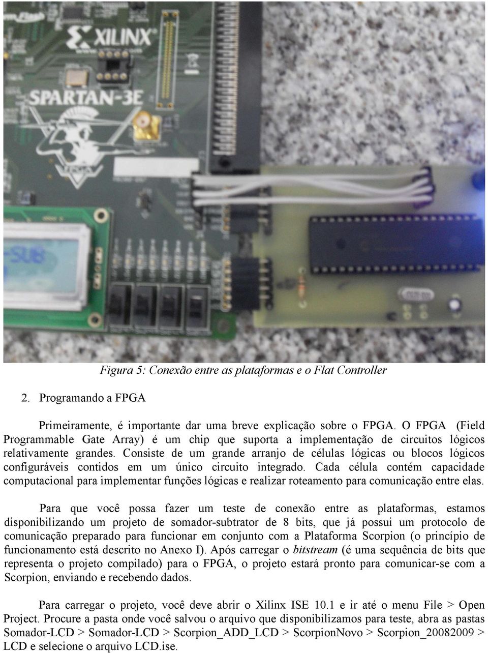 Consiste de um grande arranjo de células lógicas ou blocos lógicos configuráveis contidos em um único circuito integrado.