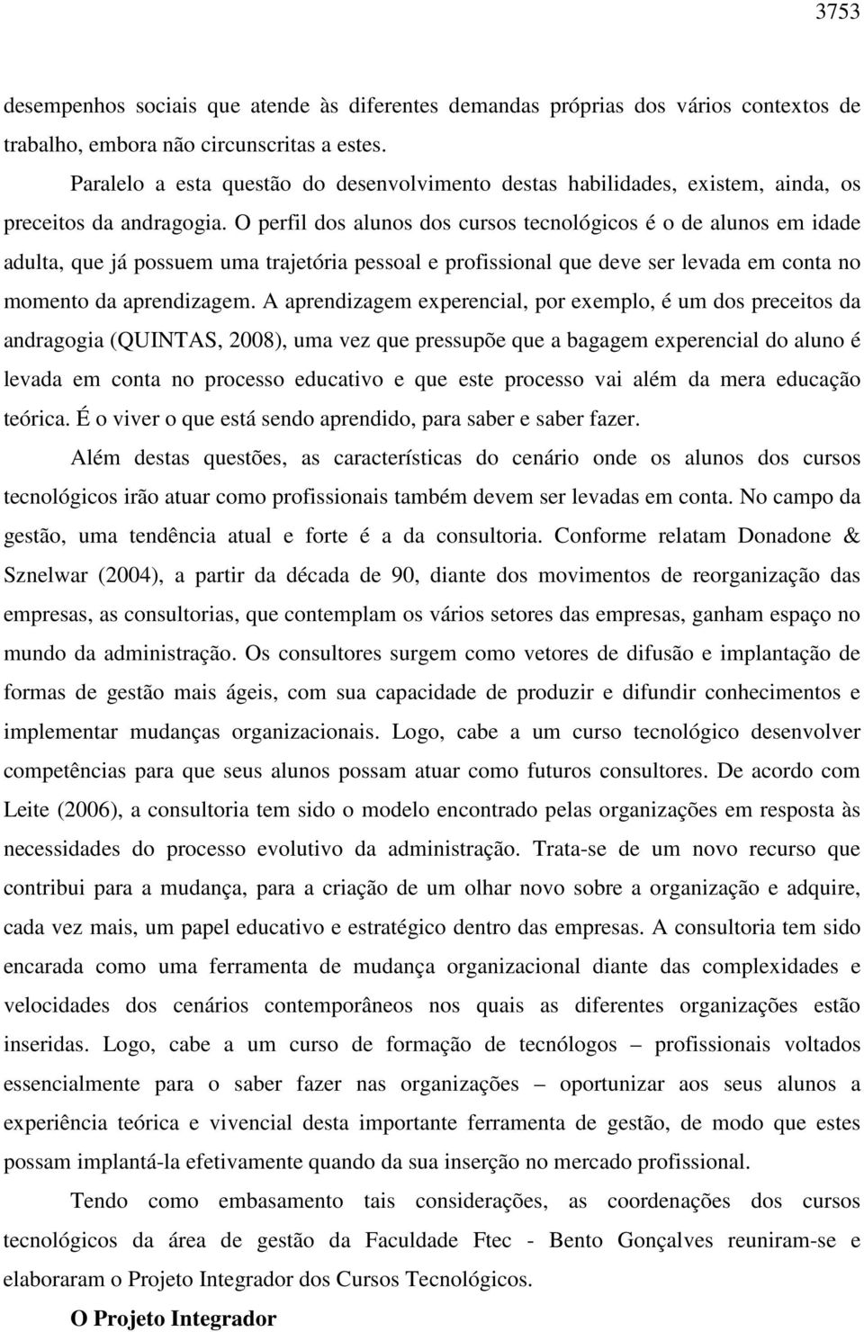 O perfil dos alunos dos cursos tecnológicos é o de alunos em idade adulta, que já possuem uma trajetória pessoal e profissional que deve ser levada em conta no momento da aprendizagem.