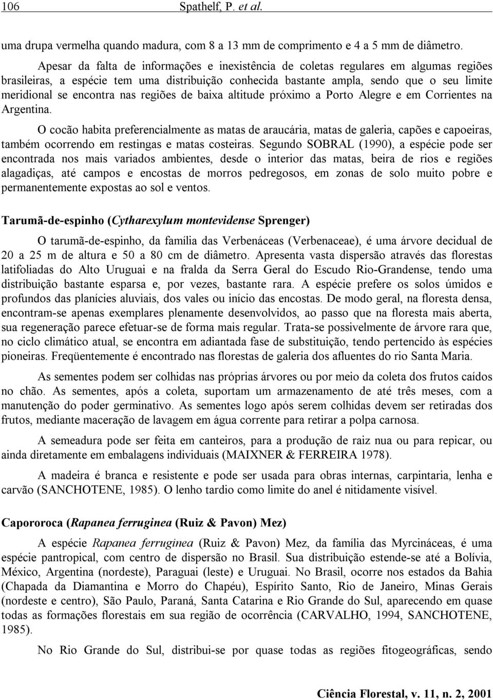 encontra nas regiões de baixa altitude próximo a Porto Alegre e em Corrientes na Argentina.