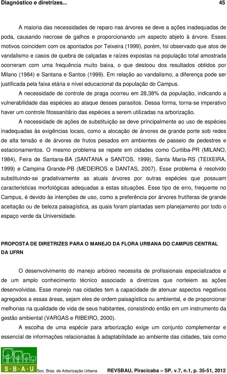 uma frequência muito baixa, o que destoou dos resultados obtidos por Milano (1984) e Santana e Santos (1999).