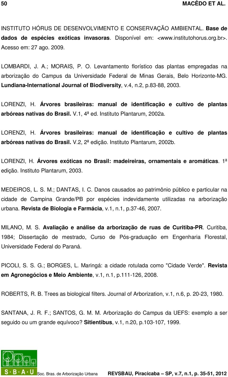 Lundiana-International Journal of Biodiversity, v.4, n.2, p.83-88, 2003. LORENZI, H. Árvores brasileiras: manual de identificação e cultivo de plantas arbóreas nativas do Brasil. V.1, 4ª ed.