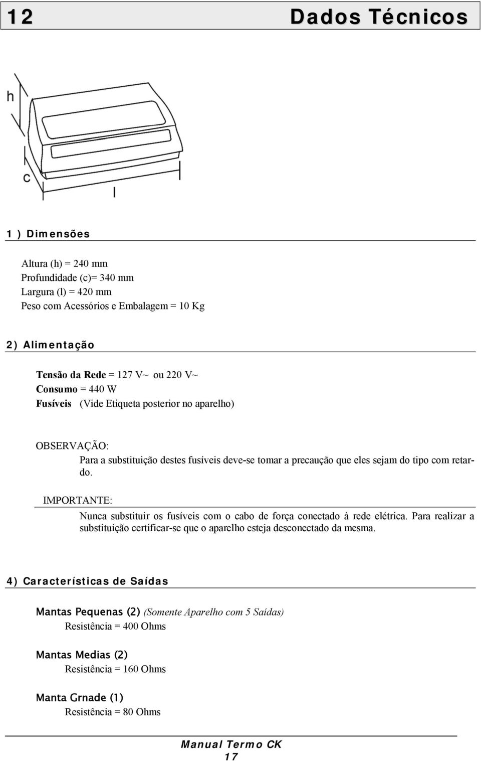 IMPORTANTE: Nunca substituir os fusíveis com o cabo de força conectado à rede elétrica. Para realizar a substituição certificar-se que o aparelho esteja desconectado da mesma.