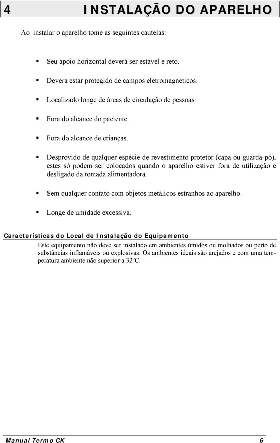 Desprovido de qualquer espécie de revestimento protetor (capa ou guarda-pó), estes só podem ser colocados quando o aparelho estiver fora de utilização e desligado da tomada alimentadora.