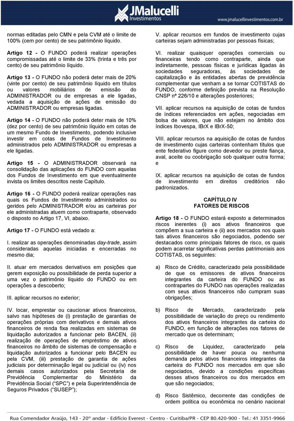 Artigo 13 - O FUNDO não poderá deter mais de 20% (vinte por cento) de seu patrimônio líquido em títulos ou valores mobiliários de emissão do ADMINISTRADOR ou de empresas a ele ligadas, vedada a