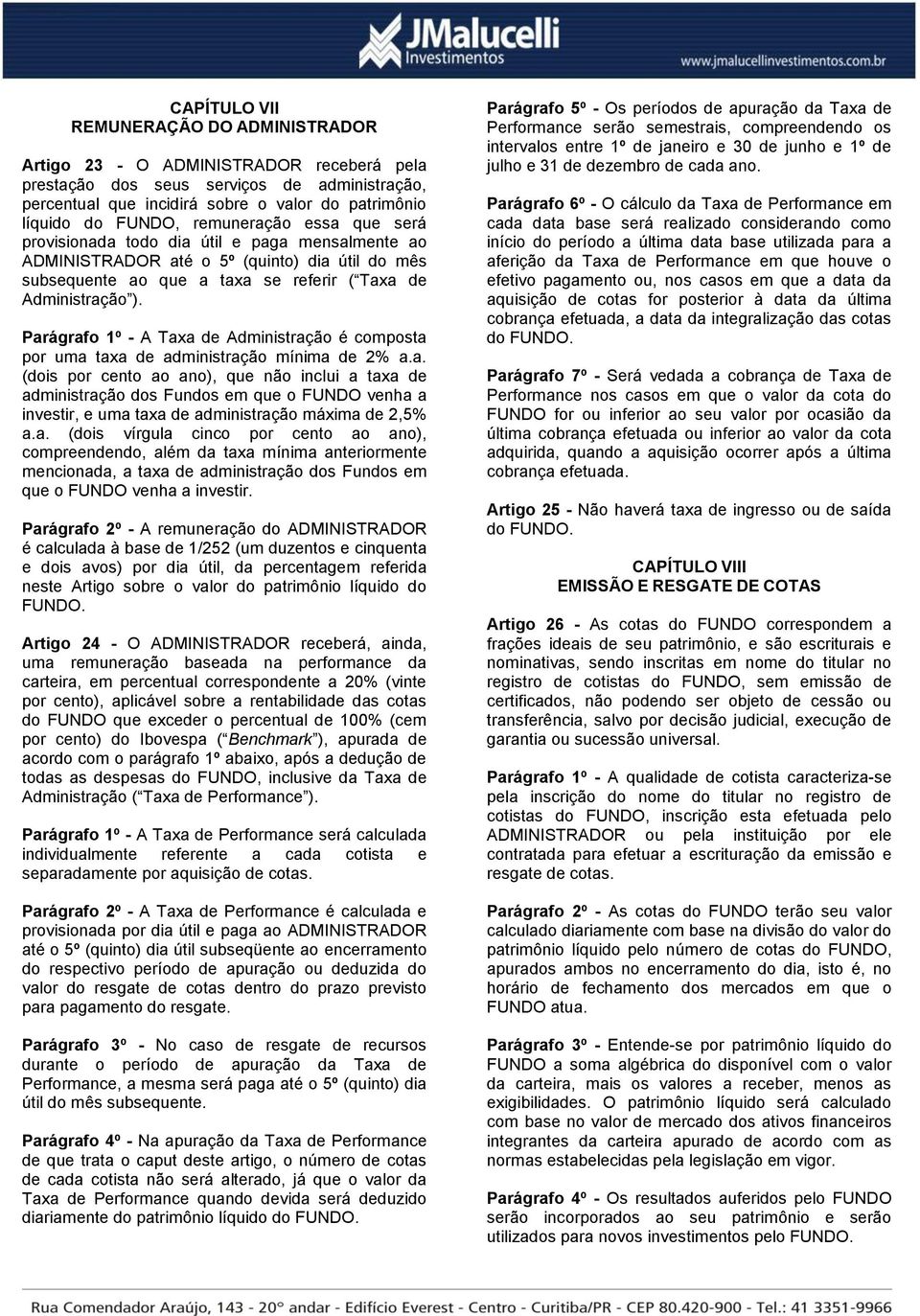 Parágrafo 1º - A Taxa de Administração é composta por uma taxa de administração mínima de 2% a.a. (dois por cento ao ano), que não inclui a taxa de administração dos Fundos em que o FUNDO venha a investir, e uma taxa de administração máxima de 2,5% a.