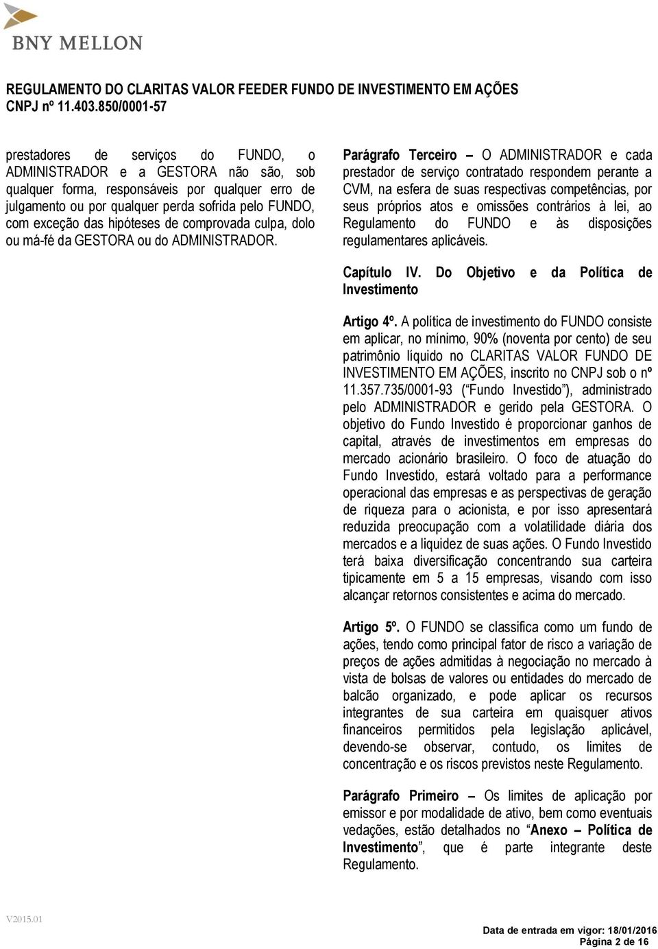 Parágrafo Terceiro O ADMINISTRADOR e cada prestador de serviço contratado respondem perante a CVM, na esfera de suas respectivas competências, por seus próprios atos e omissões contrários à lei, ao