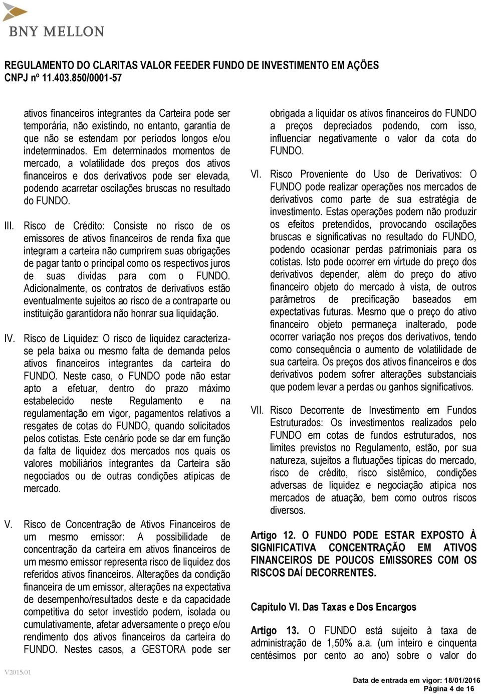 Risco de Crédito: Consiste no risco de os emissores de ativos financeiros de renda fixa que integram a carteira não cumprirem suas obrigações de pagar tanto o principal como os respectivos juros de