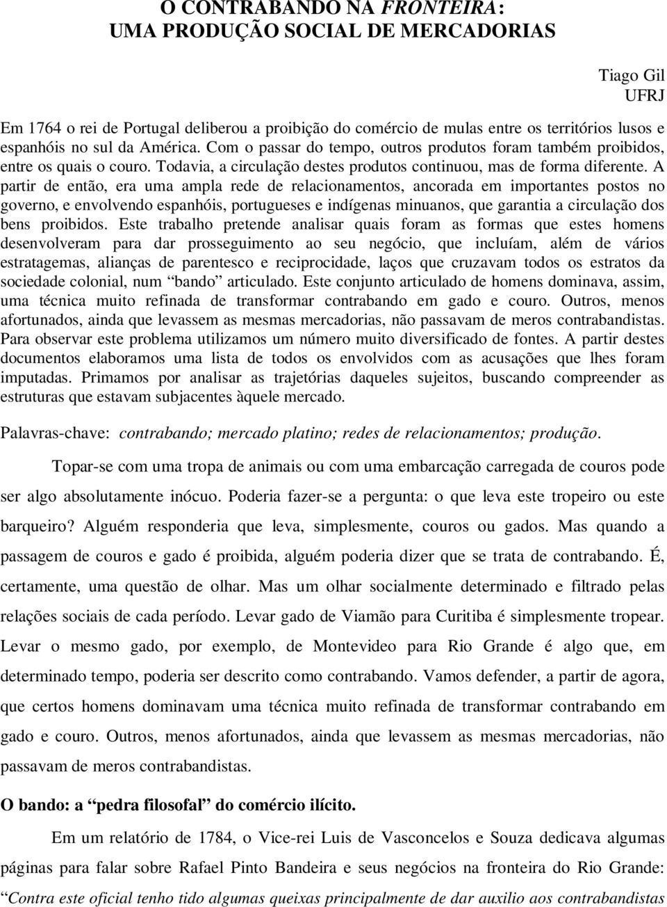 A partir de então, era uma ampla rede de relacionamentos, ancorada em importantes postos no governo, e envolvendo espanhóis, portugueses e indígenas minuanos, que garantia a circulação dos bens