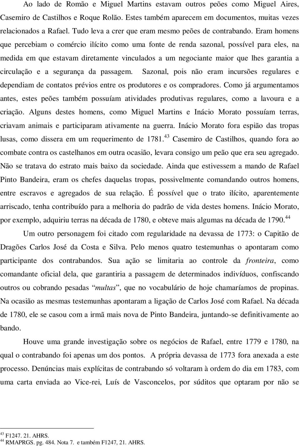 Eram homens que percebiam o comércio ilícito como uma fonte de renda sazonal, possível para eles, na medida em que estavam diretamente vinculados a um negociante maior que lhes garantia a circulação