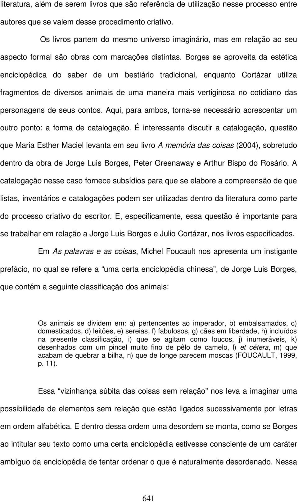 Borges se aproveita da estética enciclopédica do saber de um bestiário tradicional, enquanto Cortázar utiliza fragmentos de diversos animais de uma maneira mais vertiginosa no cotidiano das