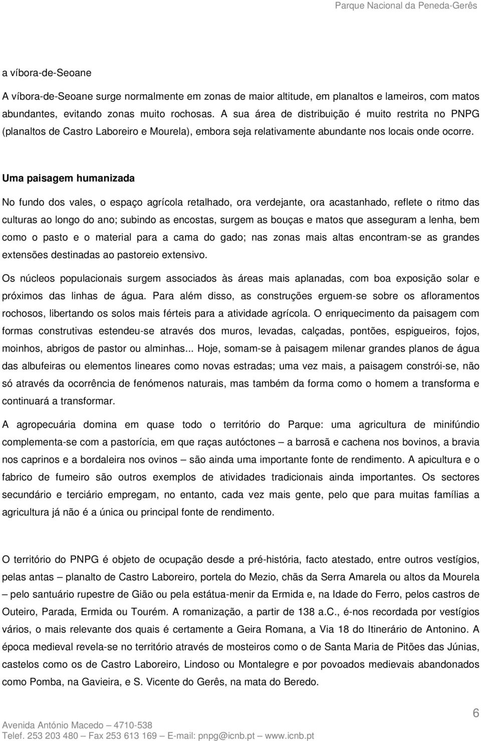 Uma paisagem humanizada No fundo dos vales, o espaço agrícola retalhado, ora verdejante, ora acastanhado, reflete o ritmo das culturas ao longo do ano; subindo as encostas, surgem as bouças e matos