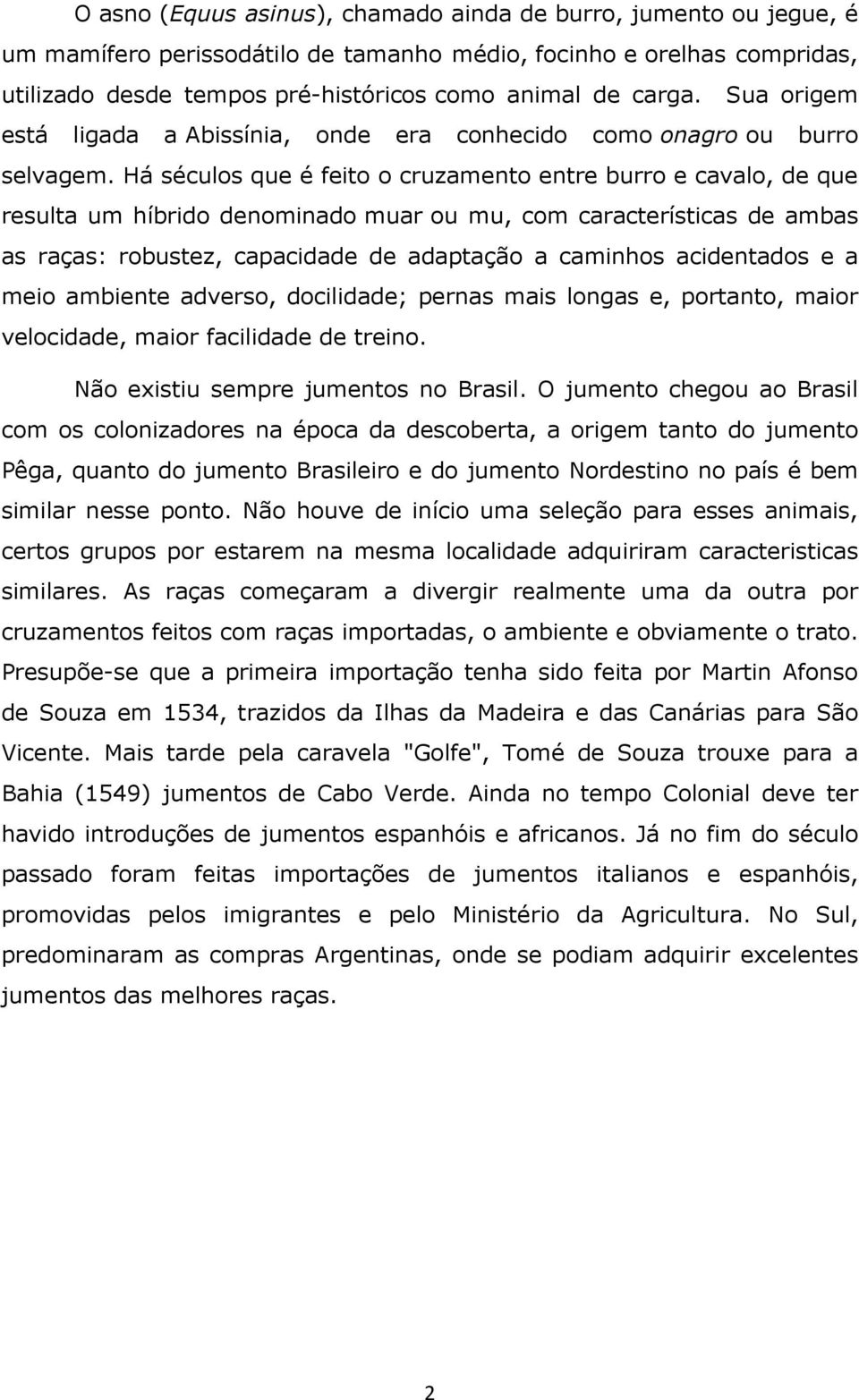 Há séculos que é feito o cruzamento entre burro e cavalo, de que resulta um híbrido denominado muar ou mu, com características de ambas as raças: robustez, capacidade de adaptação a caminhos