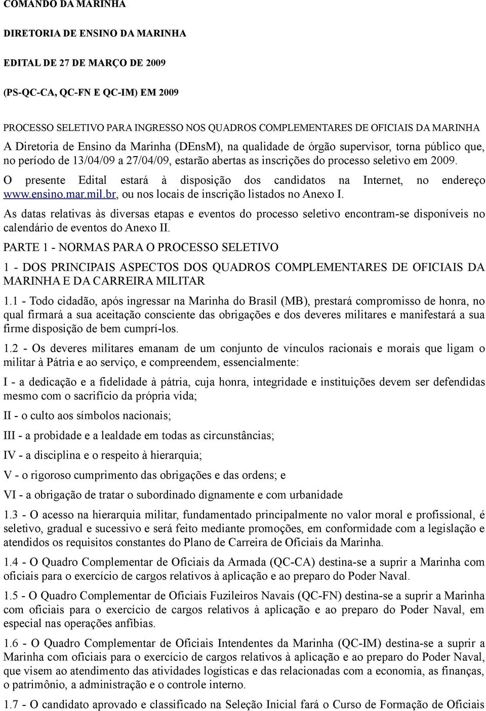 O presente Edital estará à disposição dos candidatos na Internet, no endereço www.ensino.mar.mil.br, ou nos locais de inscrição listados no Anexo I.