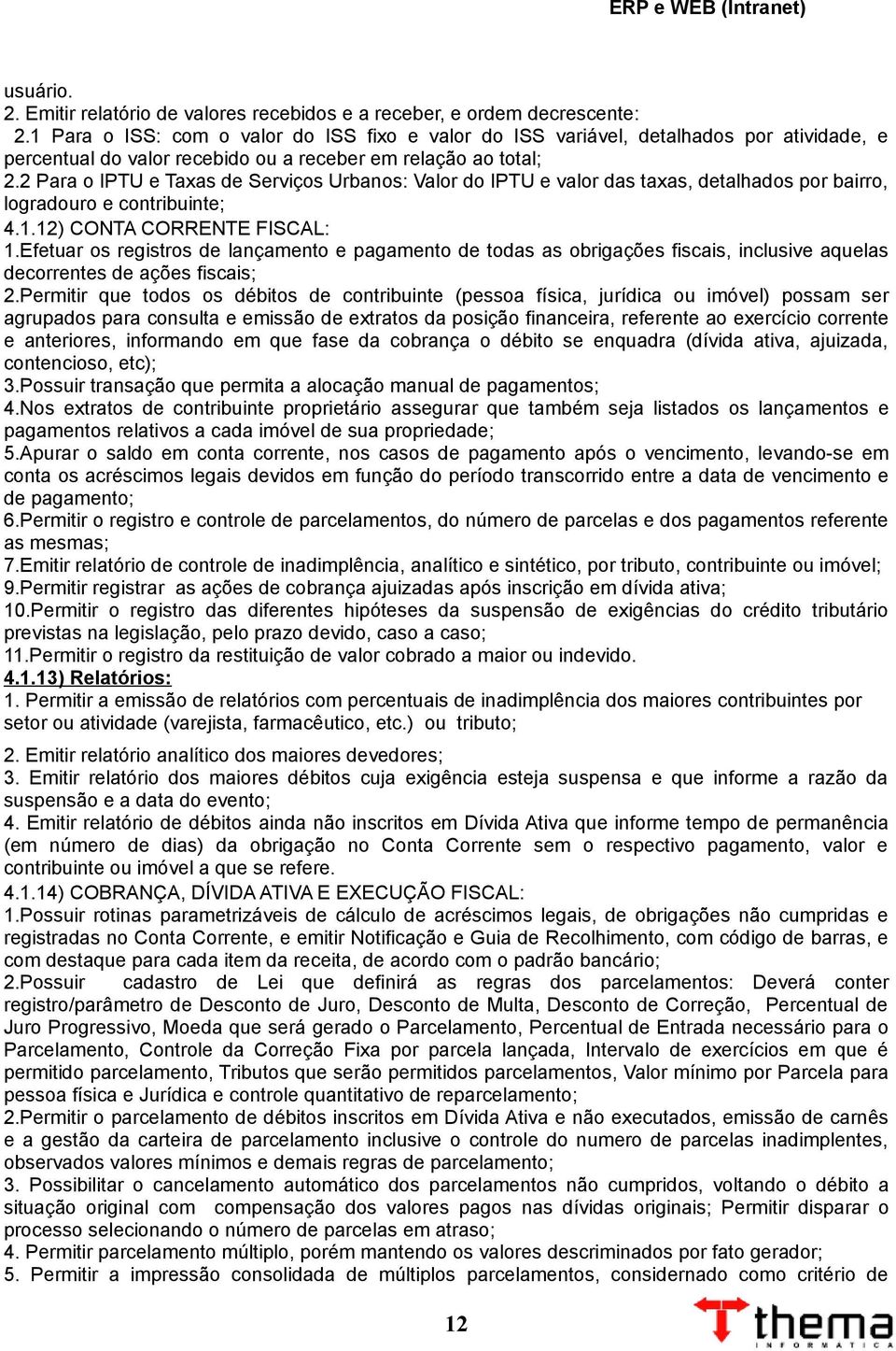 2 Para o IPTU e Taxas de Serviços Urbanos: Valor do IPTU e valor das taxas, detalhados por bairro, logradouro e contribuinte; 4.1.12) CONTA CORRENTE FISCAL: 1.