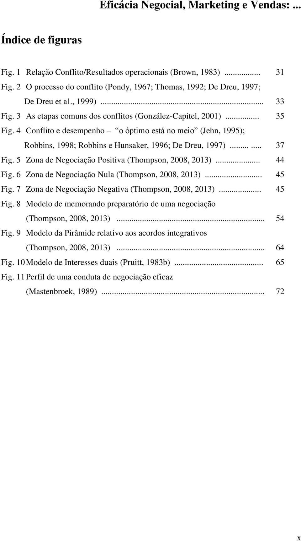 5 Zona de Negociação Positiva (Thompson, 2008, 2013)... 44 Fig. 6 Zona de Negociação Nula (Thompson, 2008, 2013)... 45 Fig. 7 Zona de Negociação Negativa (Thompson, 2008, 2013)... 45 Fig. 8 Modelo de memorando preparatório de uma negociação (Thompson, 2008, 2013).