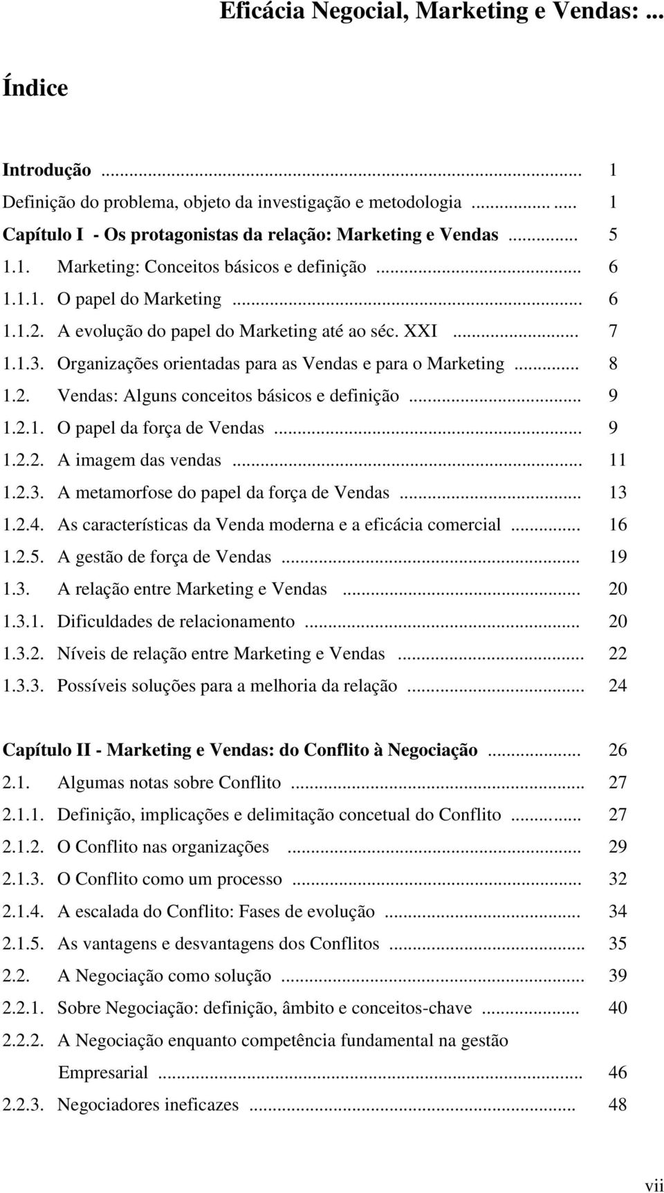 .. 9 1.2.1. O papel da força de Vendas... 9 1.2.2. A imagem das vendas... 11 1.2.3. A metamorfose do papel da força de Vendas... 13 1.2.4. As características da Venda moderna e a eficácia comercial.