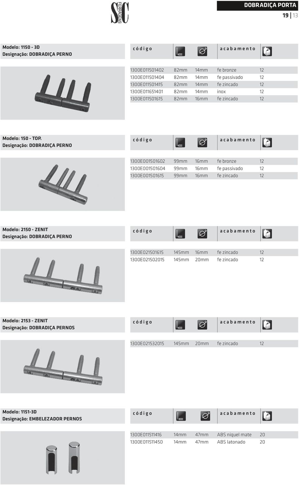 Designação: Dobradiça perno 1300E001501602 99mm 16mm fe bronze 12 1300E001501604 99mm 16mm fe passivado 12 1300E001501615 99mm 16mm fe zincado 12 Modelo: 2150 - ZENIT Designação: Dobradiça