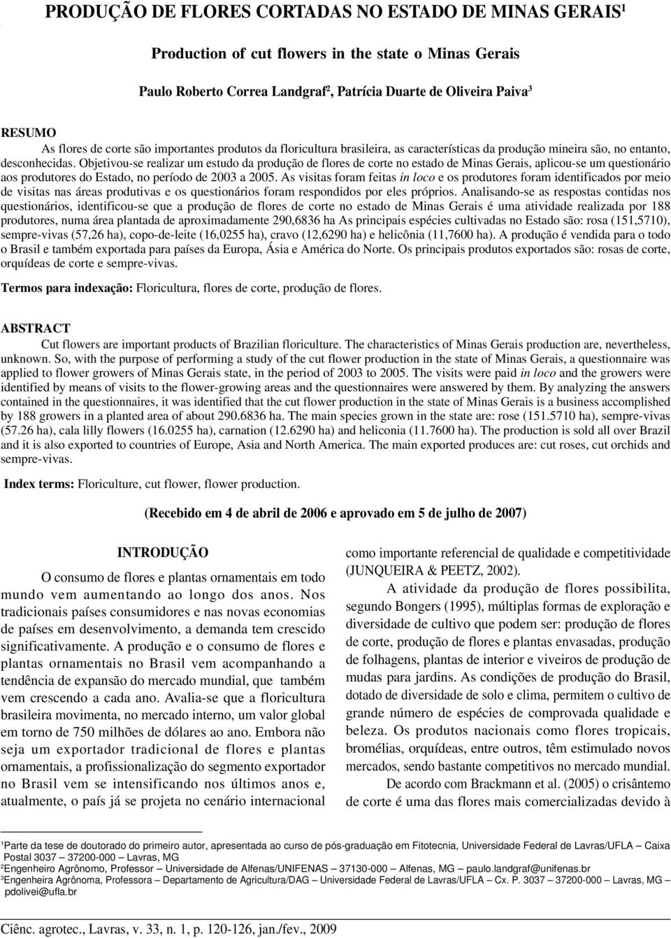 Objetivou-se realizar um estudo da produção de flores de corte no estado de Minas Gerais, aplicou-se um questionário aos produtores do Estado, no período de 2003 a 2005.