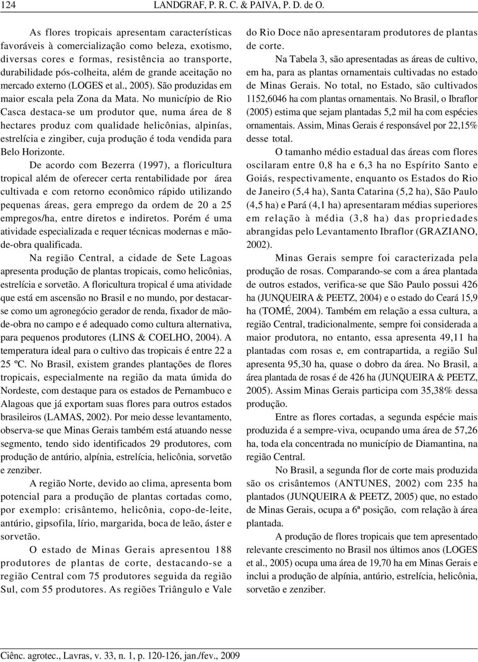 No município de Rio Casca destaca-se um produtor que, numa área de 8 hectares produz com qualidade helicônias, alpinías, estrelícia e zingiber, cuja produção é toda vendida para Belo Horizonte.