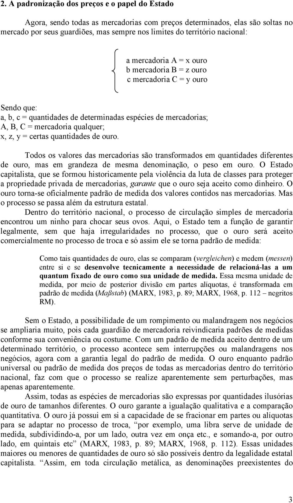 certas quantidades de ouro. Todos os valores das mercadorias são transformados em quantidades diferentes de ouro, mas em grandeza de mesma denominação, o peso em ouro.