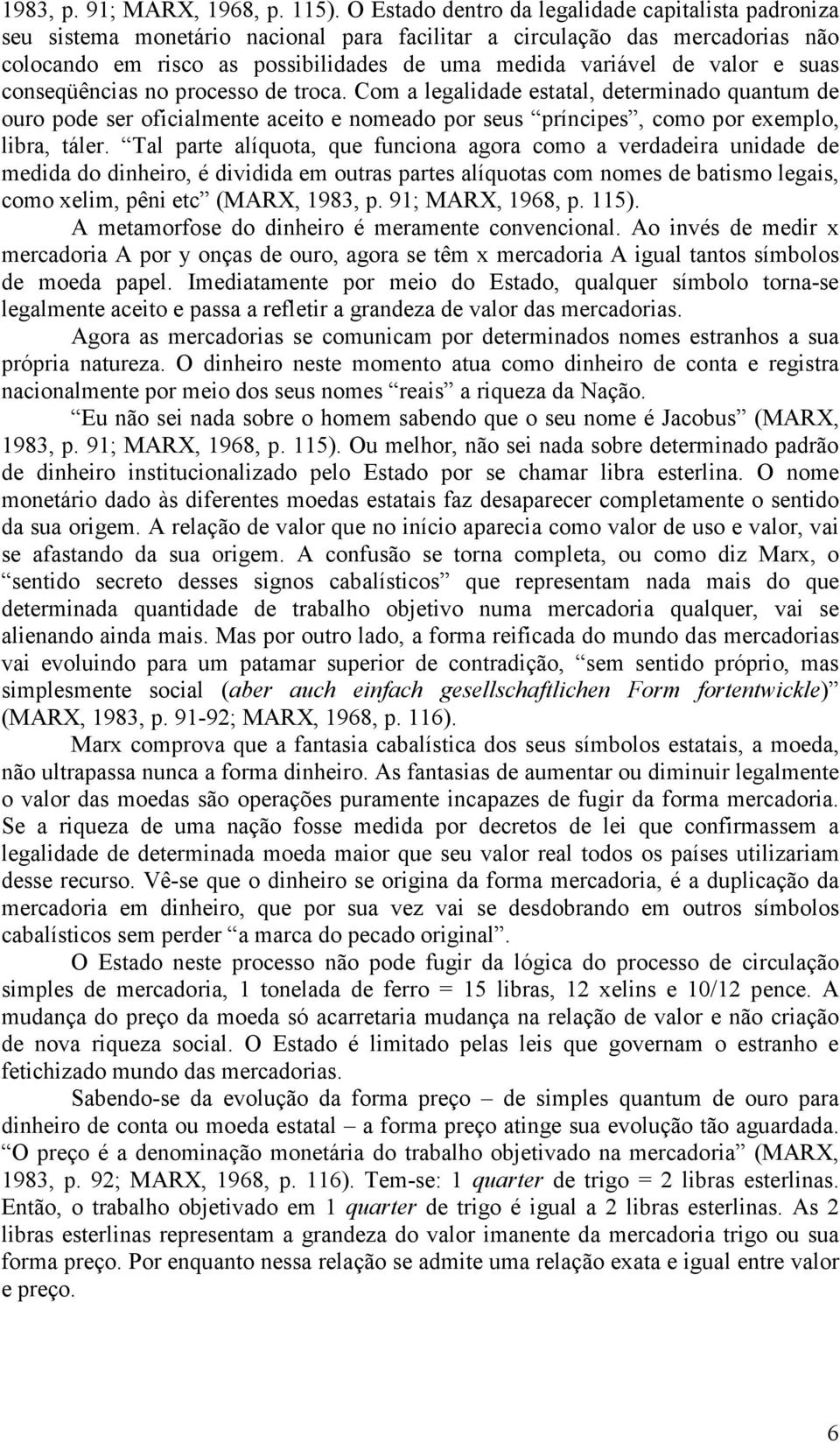 e suas conseqüências no processo de troca. Com a legalidade estatal, determinado quantum de ouro pode ser oficialmente aceito e nomeado por seus príncipes, como por exemplo, libra, táler.