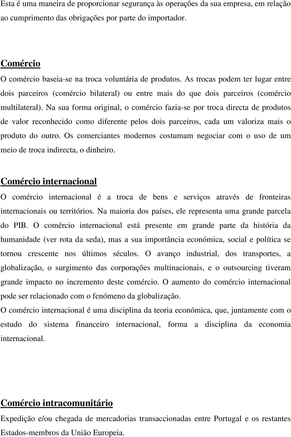 Na sua forma original, o comércio fazia-se por troca directa de produtos de valor reconhecido como diferente pelos dois parceiros, cada um valoriza mais o produto do outro.