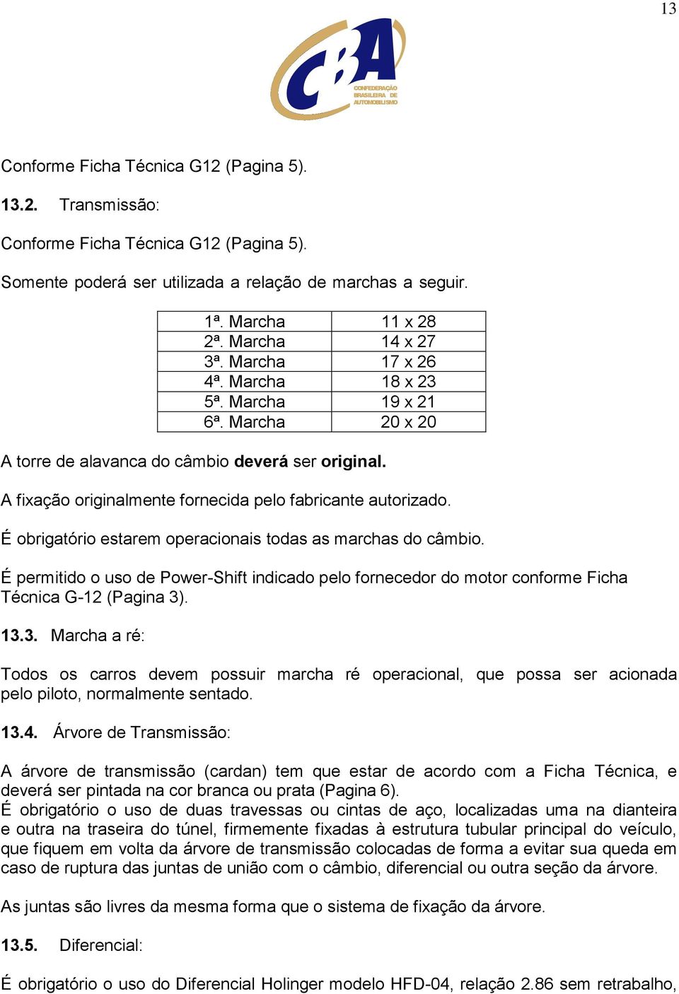 A fixação originalmente fornecida pelo fabricante autorizado. É obrigatório estarem operacionais todas as marchas do câmbio.