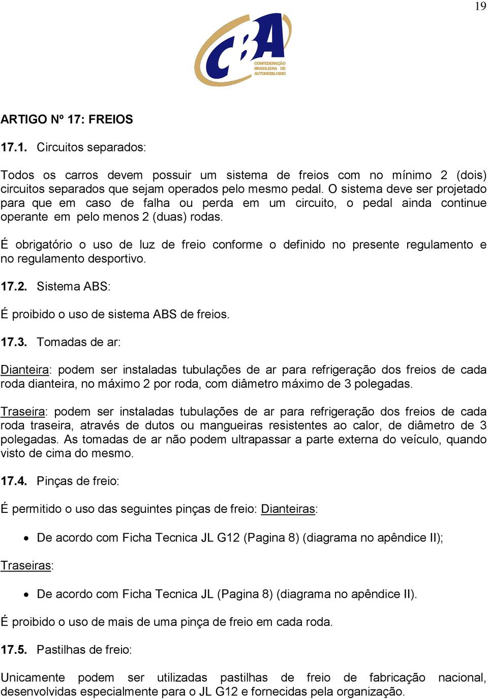 É obrigatório o uso de luz de freio conforme o definido no presente regulamento e no regulamento desportivo. 17.2. Sistema ABS: É proibido o uso de sistema ABS de freios. 17.3.