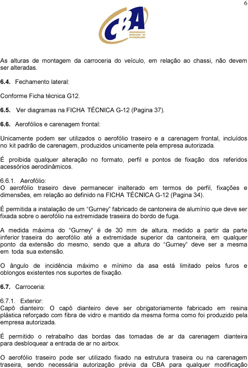 6. Aerofólios e carenagem frontal: Unicamente podem ser utilizados o aerofólio traseiro e a carenagem frontal, incluídos no kit padrão de carenagem, produzidos unicamente pela empresa autorizada.