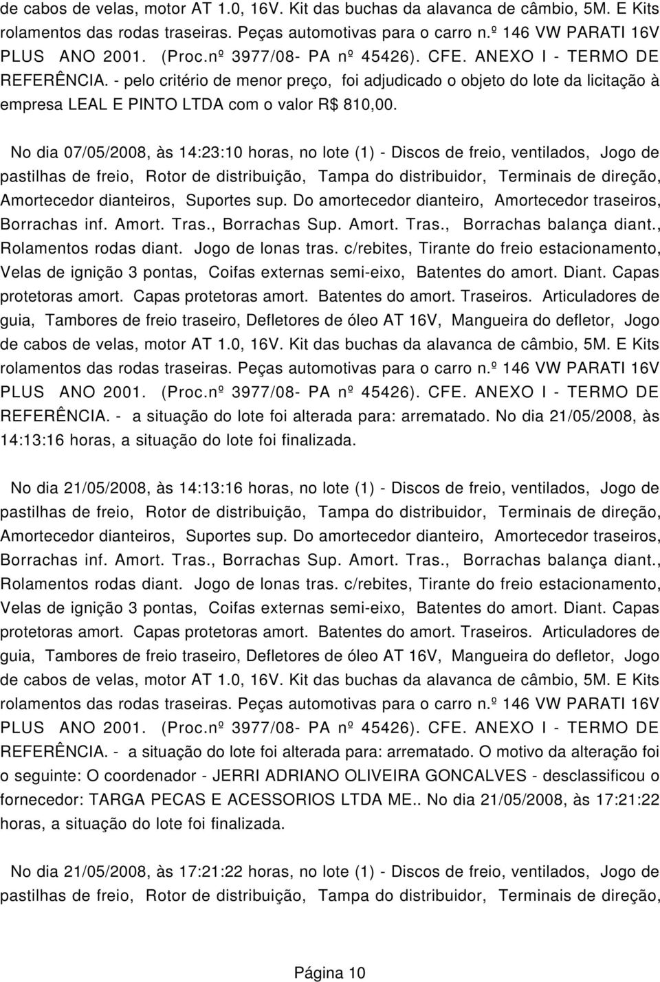 No dia 07/05/2008, às 14:23:10 horas, no lote (1) - Discos de freio, ventilados, Jogo de pastilhas de freio, Rotor de distribuição, Tampa do distribuidor, Terminais de direção, Amortecedor