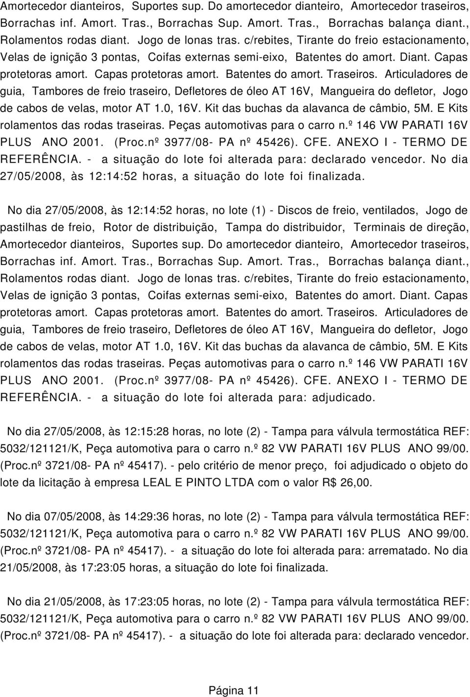 Articuladores de guia, Tambores de freio traseiro, Defletores de óleo AT 16V, Mangueira do defletor, Jogo de cabos de velas, motor AT 1.0, 16V. Kit das buchas da alavanca de câmbio, 5M.