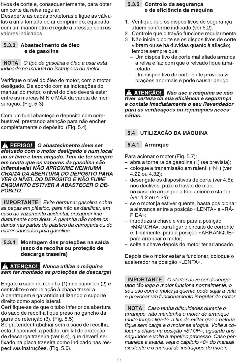 3 A bastecimento de óleo e de gasolina NOTA O tipo de gasolina e óleo a usar está indicado no manual de instruções do motor. Verifique o nível do óleo do motor, com o motor desligado.