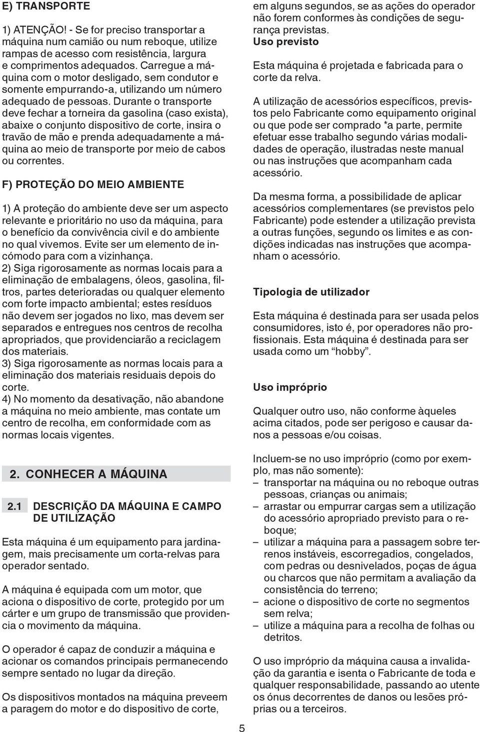 Durante o transporte deve fechar a torneira da gasolina (caso exista), abaixe o conjunto dispositivo de corte, insira o travão de mão e prenda adequadamente a máquina ao meio de transporte por meio