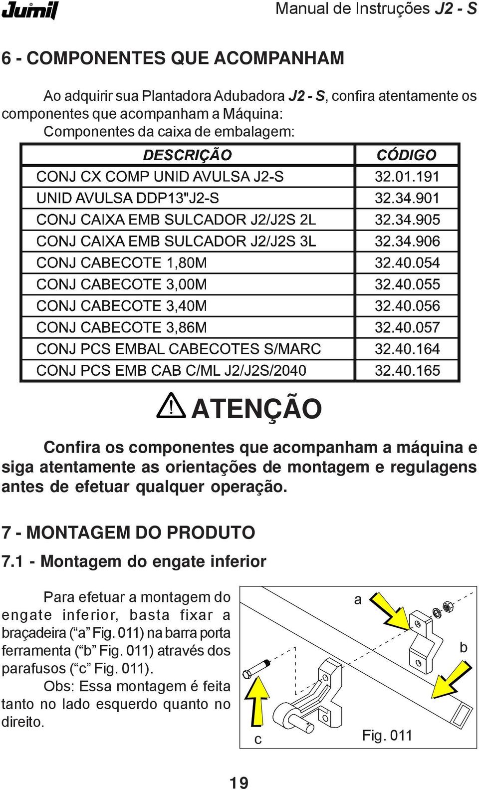 qualquer operação. 7 - MONTAGEM DO PRODUTO 7.1 - Montagem do engate inferior Para efetuar a montagem do engate inferior, basta fixar a braçadeira ( a Fig.