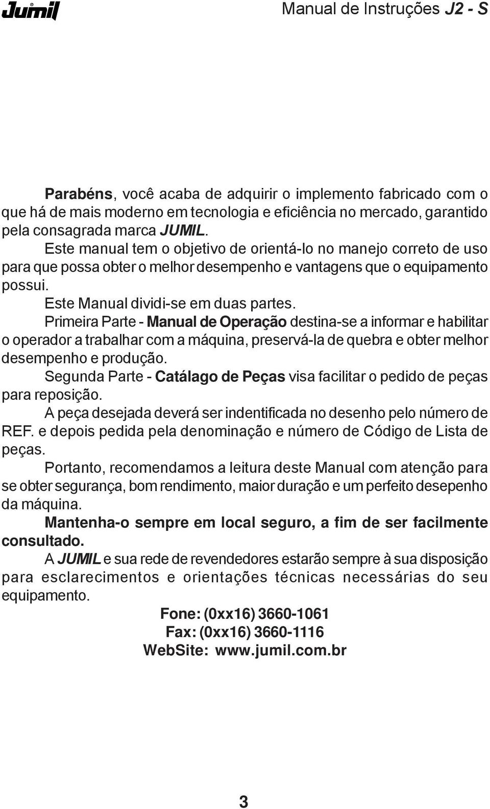 Primeira Parte - Manual de Operação destina-se a informar e habilitar o operador a trabalhar com a máquina, preservá-la de quebra e obter melhor desempenho e produção.