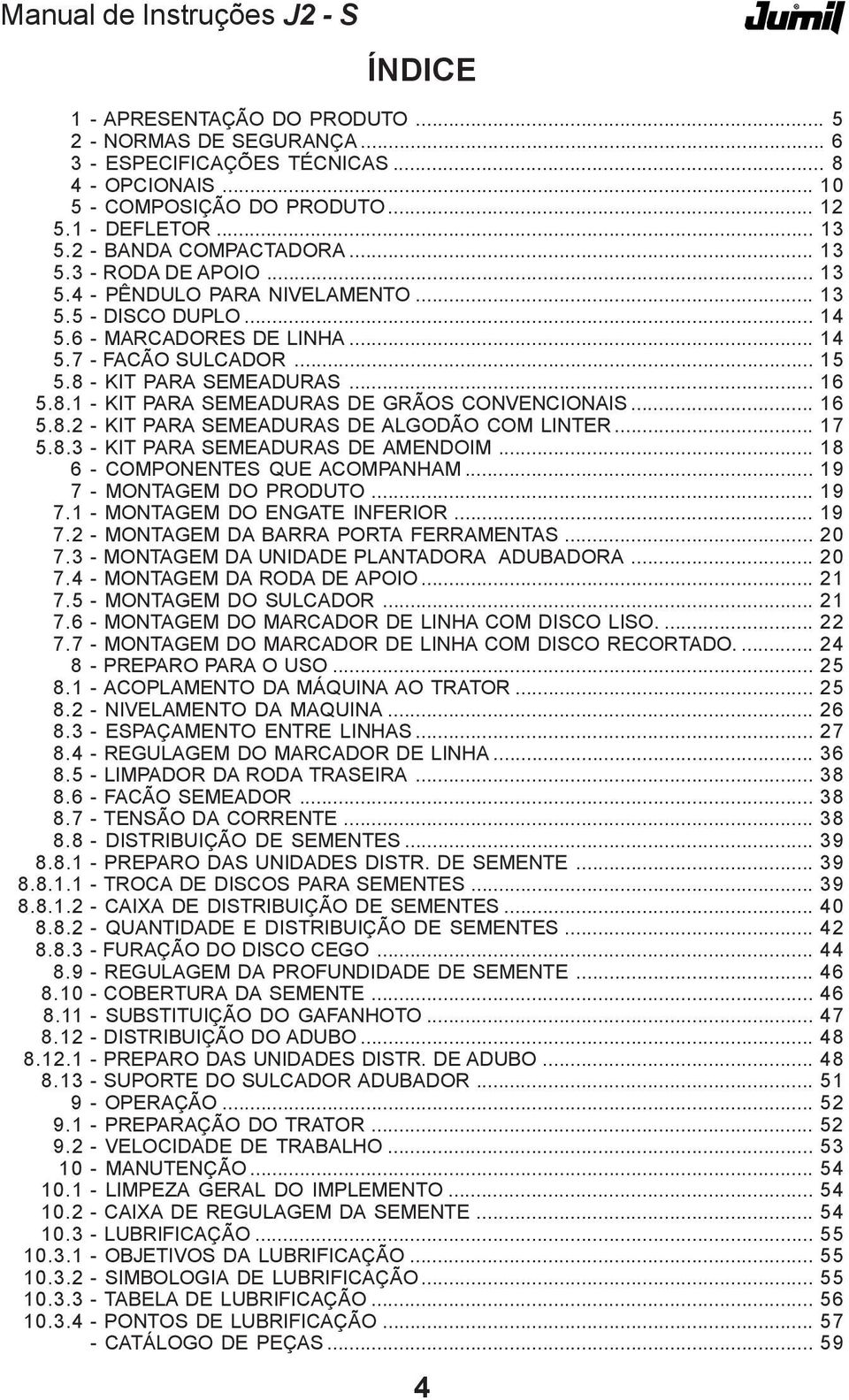 - KIT PARA SEMEADURAS... 16 5.8.1 - KIT PARA SEMEADURAS DE GRÃOS CONVENCIONAIS... 16 5.8.2 - KIT PARA SEMEADURAS DE ALGODÃO COM LINTER... 17 5.8.3 - KIT PARA SEMEADURAS DE AMENDOIM.