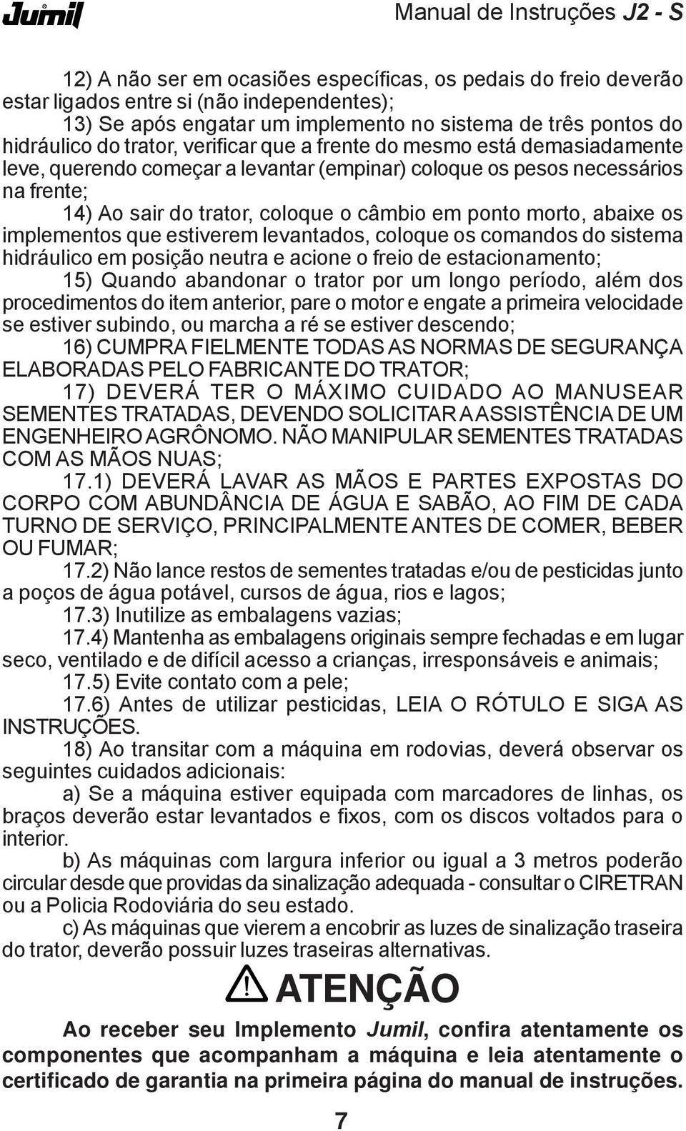 os implementos que estiverem levantados, coloque os comandos do sistema hidráulico em posição neutra e acione o freio de estacionamento; 15) Quando abandonar o trator por um longo período, além dos