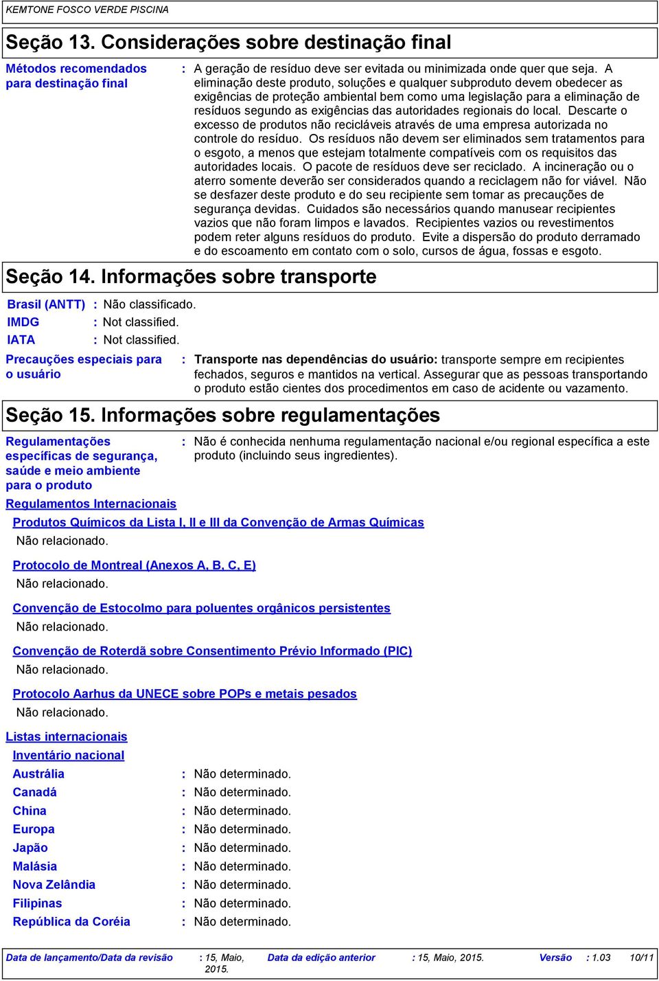 A eliminação deste produto, soluções e qualquer subproduto devem obedecer as exigências de proteção ambiental bem como uma legislação para a eliminação de resíduos segundo as exigências das