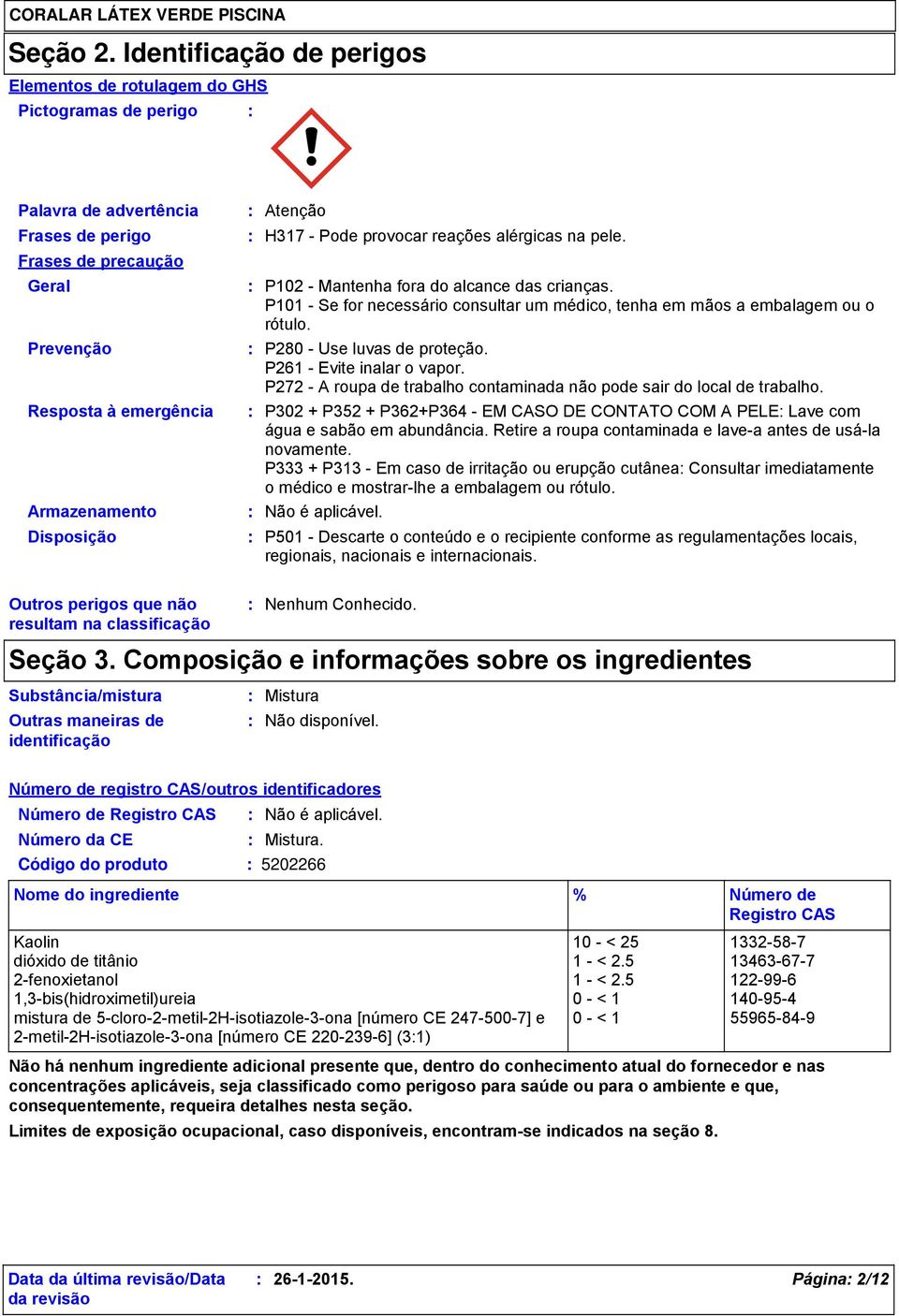 Atenção H317 Pode provocar reações alérgicas na pele. P102 Mantenha fora do alcance das crianças. P101 Se for necessário consultar um médico, tenha em mãos a embalagem ou o rótulo.