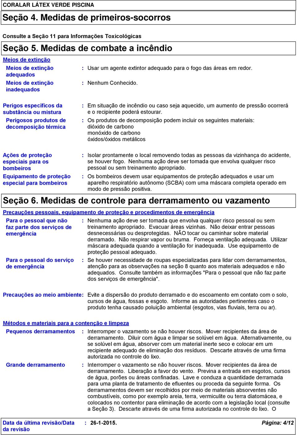 Perigos específicos da substância ou mistura Perigosos produtos de decomposição térmica Em situação de incêndio ou caso seja aquecido, um aumento de pressão ocorrerá e o recipiente poderá estourar.