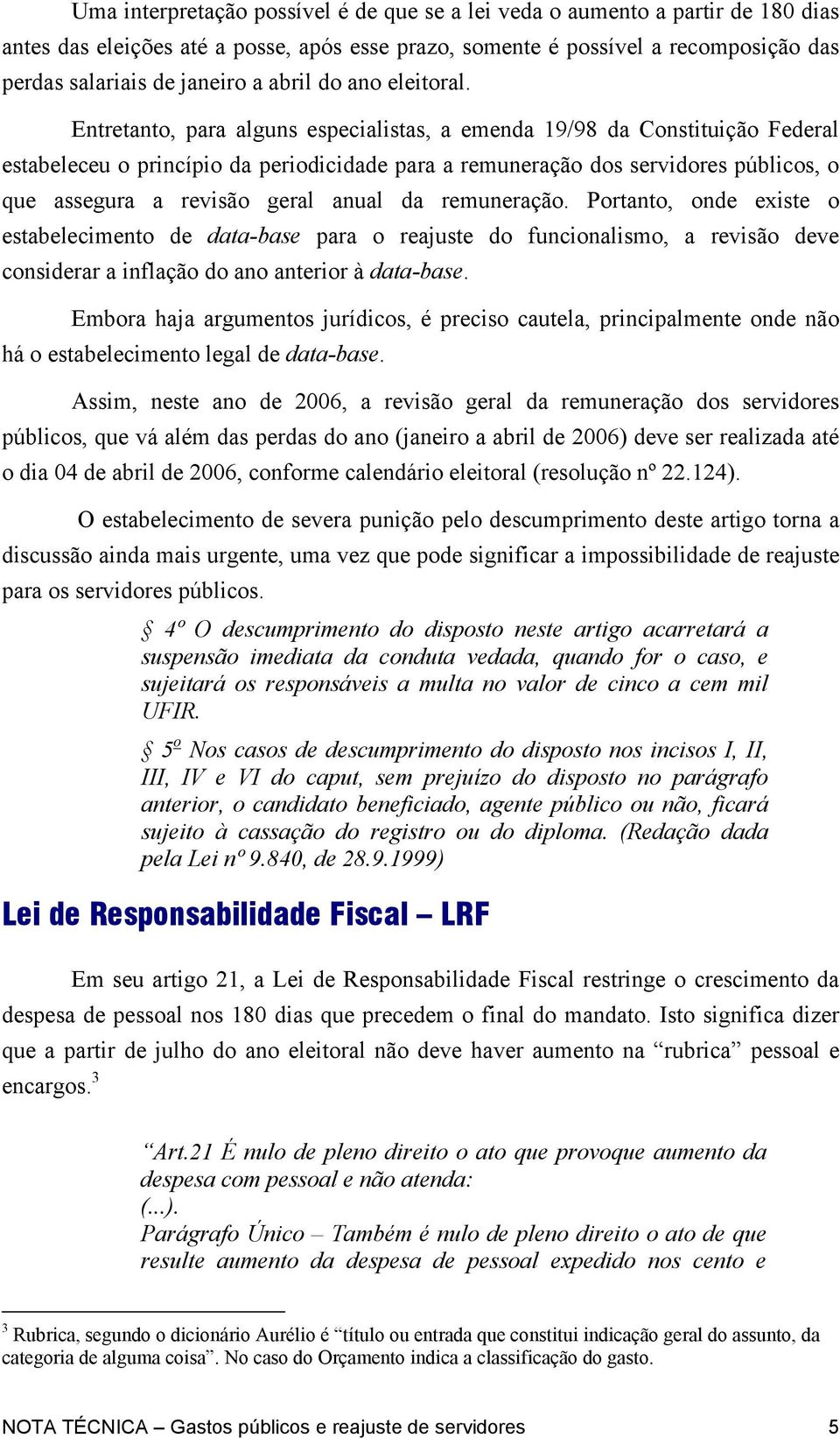 Entretanto, para alguns especialistas, a emenda 19/98 da Constituição Federal estabeleceu o princípio da periodicidade para a remuneração dos servidores públicos, o que assegura a revisão geral anual