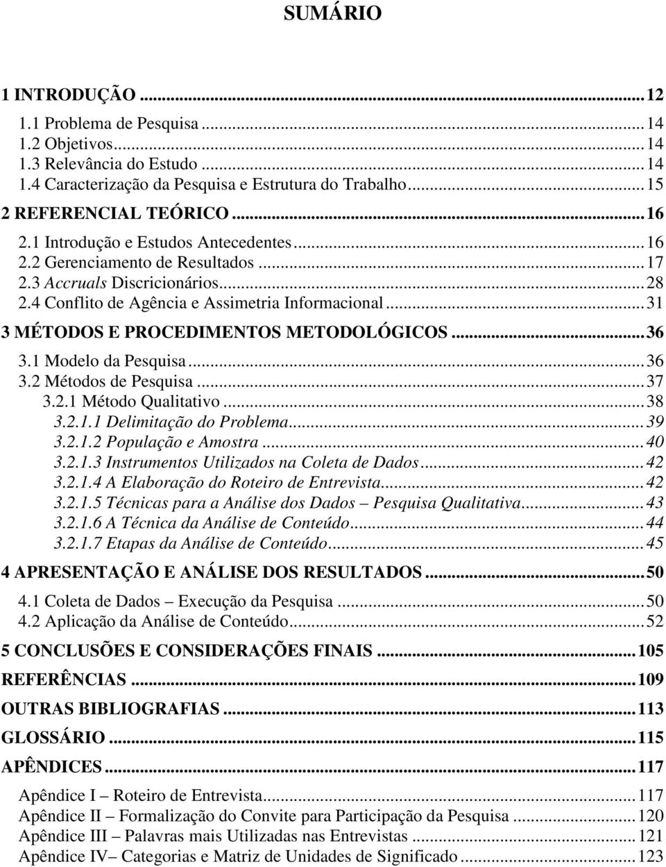 .. 31 3 MÉTODOS E PROCEDIMENTOS METODOLÓGICOS... 36 3.1 Modelo da Pesquisa... 36 3.2 Métodos de Pesquisa... 37 3.2.1 Método Qualitativo... 38 3.2.1.1 Delimitação do Problema... 39 3.2.1.2 População e Amostra.