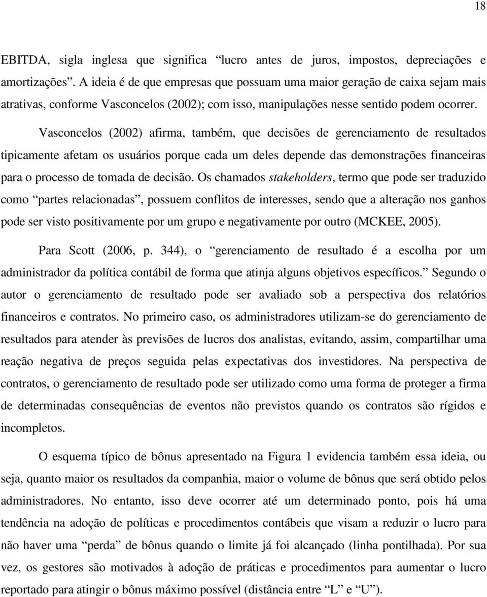 Vasconcelos (2002) afirma, também, que decisões de gerenciamento de resultados tipicamente afetam os usuários porque cada um deles depende das demonstrações financeiras para o processo de tomada de