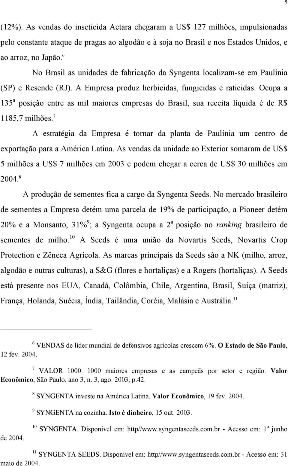 6 No Brasil as unidades de fabricação da Syngenta localizam-se em Paulínia (SP) e Resende (RJ). A Empresa produz herbicidas, fungicidas e raticidas.