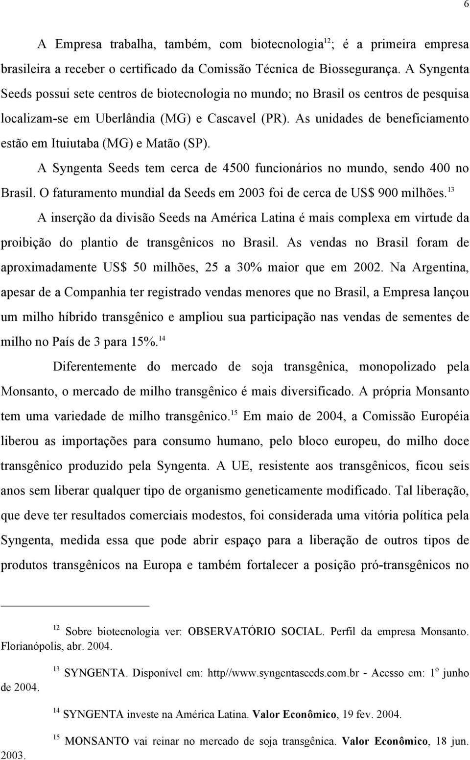 As unidades de beneficiamento estão em Ituiutaba (MG) e Matão (SP). A Syngenta Seeds tem cerca de 4500 funcionários no mundo, sendo 400 no Brasil.