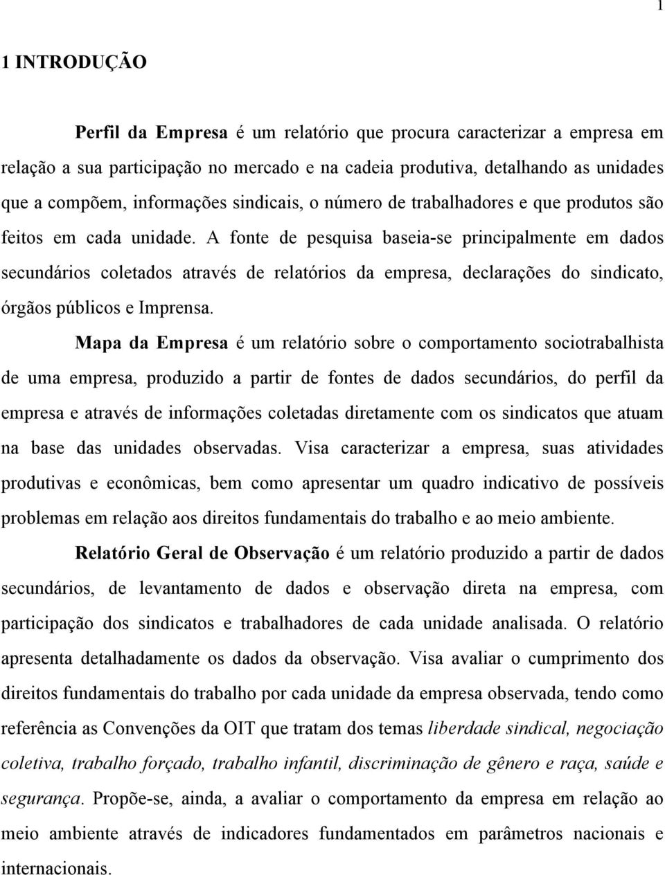 A fonte de pesquisa baseia-se principalmente em dados secundários coletados através de relatórios da empresa, declarações do sindicato, órgãos públicos e Imprensa.